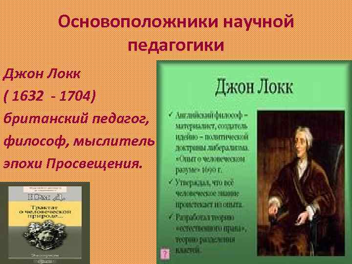 Основоположники научной педагогики Джон Локк ( 1632 - 1704) британский педагог, философ, мыслитель эпохи