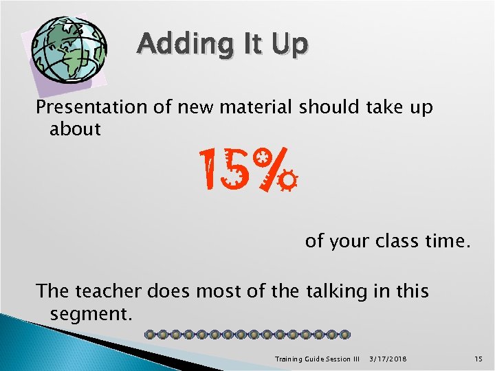 Adding It Up Presentation of new material should take up about 15% of your