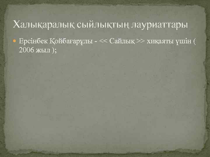 Халықаралық сыйлықтың лауриаттары Ерсінбек Қойбағарұлы - << Сайлық >> хиқаяты үшін ( 2006 жыл