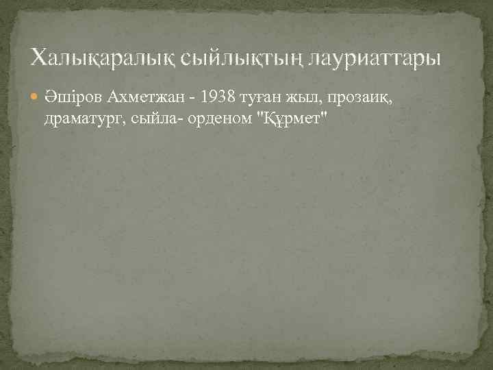 Халықаралық сыйлықтың лауриаттары Әшіров Ахметжан - 1938 туған жыл, прозаиқ, драматург, сыйла- орденом "Құрмет"