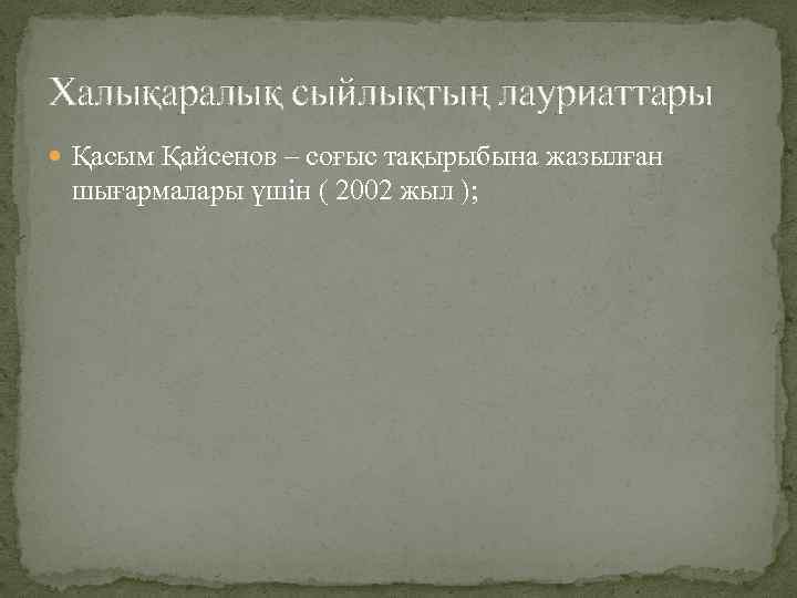 Халықаралық сыйлықтың лауриаттары Қасым Қайсенов – соғыс тақырыбына жазылған шығармалары үшін ( 2002 жыл