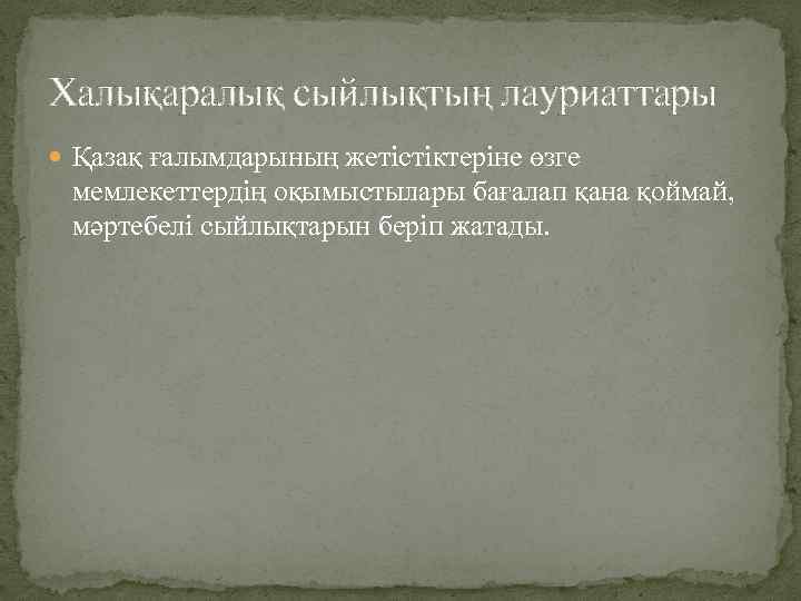 Халықаралық сыйлықтың лауриаттары Қазақ ғалымдарының жетістіктеріне өзге мемлекеттердің оқымыстылары бағалап қана қоймай, мәртебелі сыйлықтарын