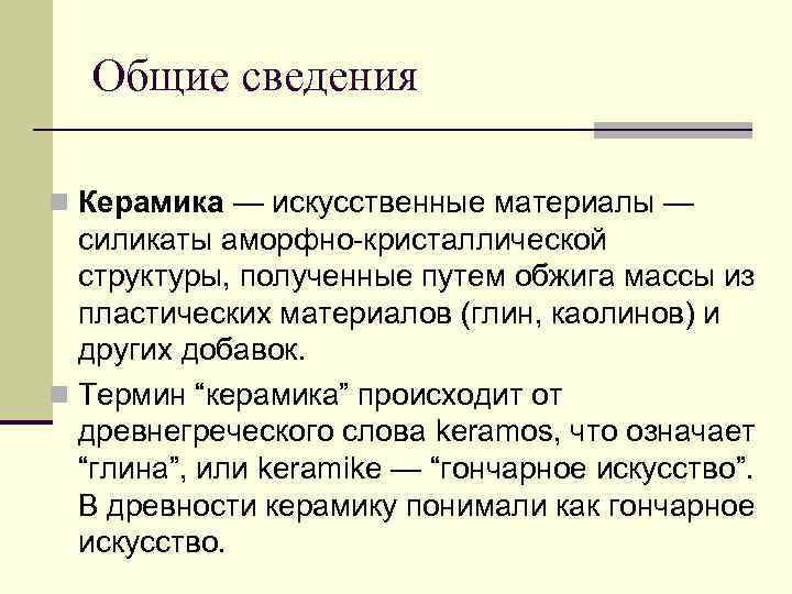 Общие сведения n Керамика — искусственные материалы — силикаты аморфно-кристаллической структуры, полученные путем обжига