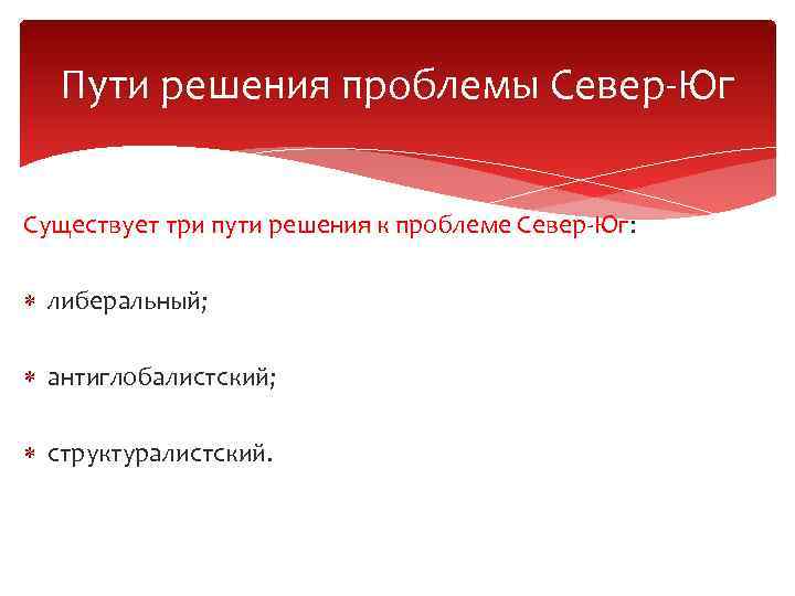 Пути решения проблемы Север-Юг Существует три пути решения к проблеме Север-Юг: либеральный; антиглобалистский; структуралистский.