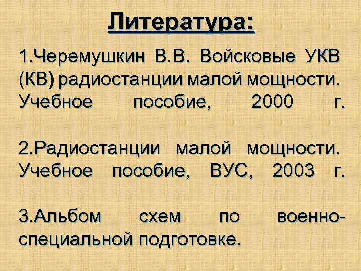 Литература: 1. Черемушкин В. В. Войсковые УКВ (КВ) радиостанции малой мощности. (КВ Учебное пособие,