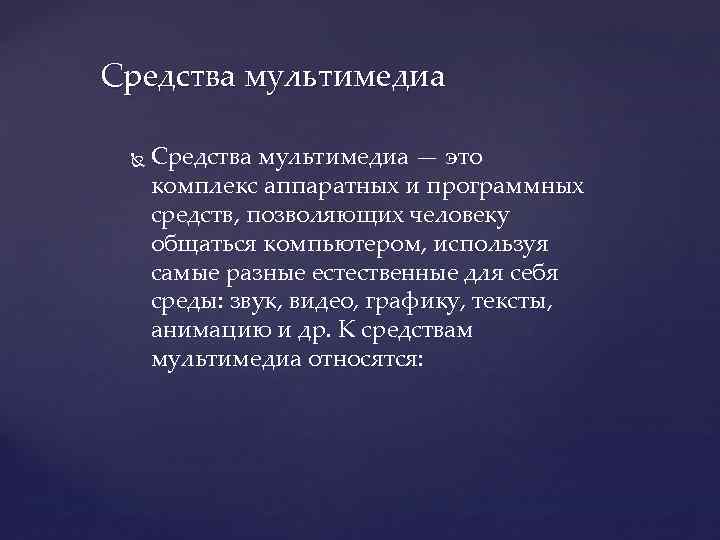 Средства мультимедиа — это комплекс аппаратных и программных средств, позволяющих человеку общаться компьютером, используя