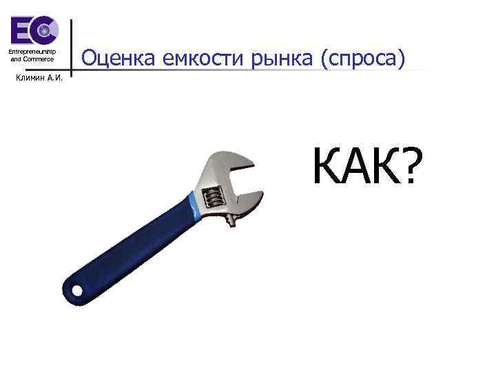 Entrepreneurship and Commerce Оценка емкости рынка (спроса) Климин А. И. КАК? 