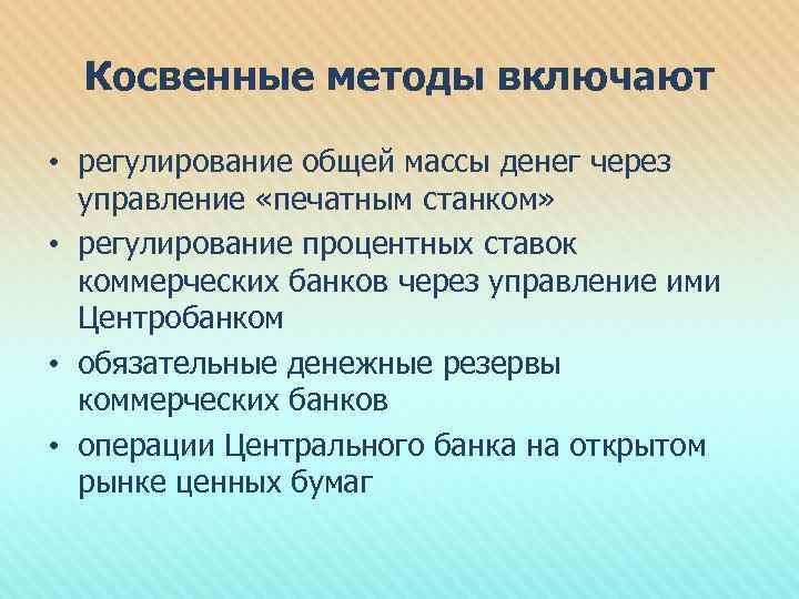 Косвенные методы включают • регулирование общей массы денег через управление «печатным станком» • регулирование