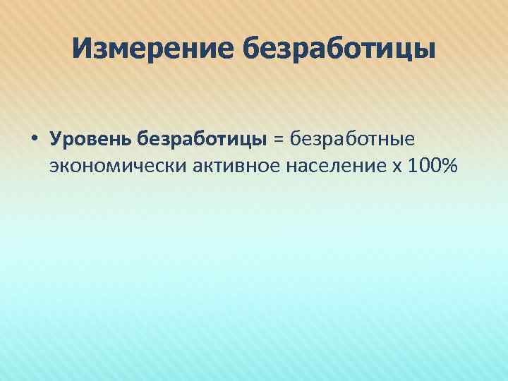 Измерение безработицы • Уровень безработицы = безработные экономически активное население х 100% 