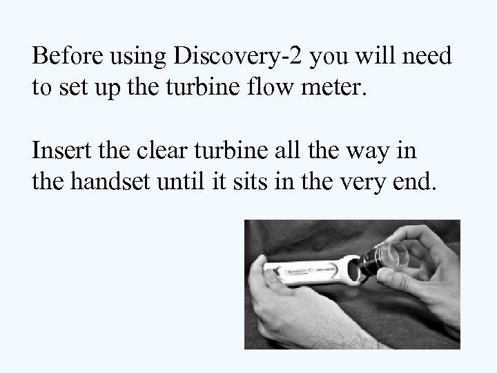 Before using Discovery-2 you will need to set up the turbine flow meter. Insert