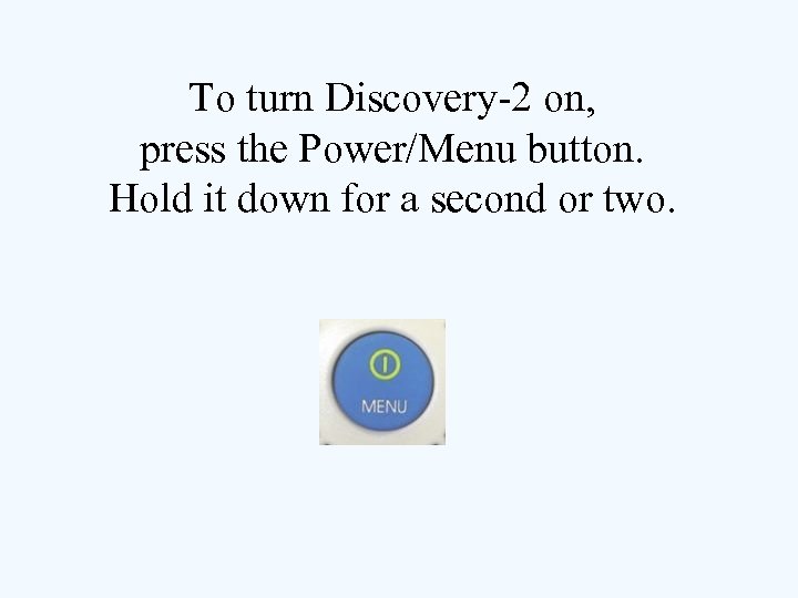 To turn Discovery-2 on, press the Power/Menu button. Hold it down for a second