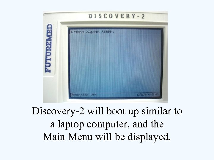 Discovery-2 will boot up similar to a laptop computer, and the Main Menu will