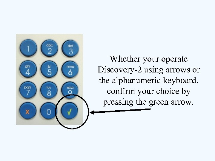 Whether your operate Discovery-2 using arrows or the alphanumeric keyboard, confirm your choice by