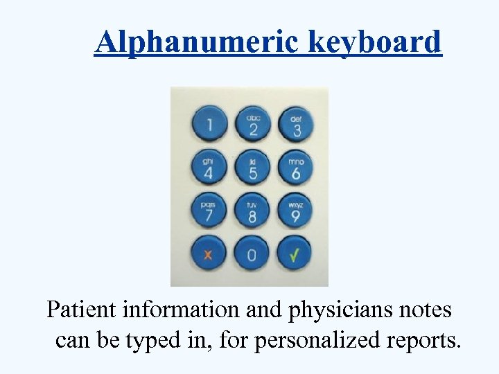 Alphanumeric keyboard Patient information and physicians notes can be typed in, for personalized reports.