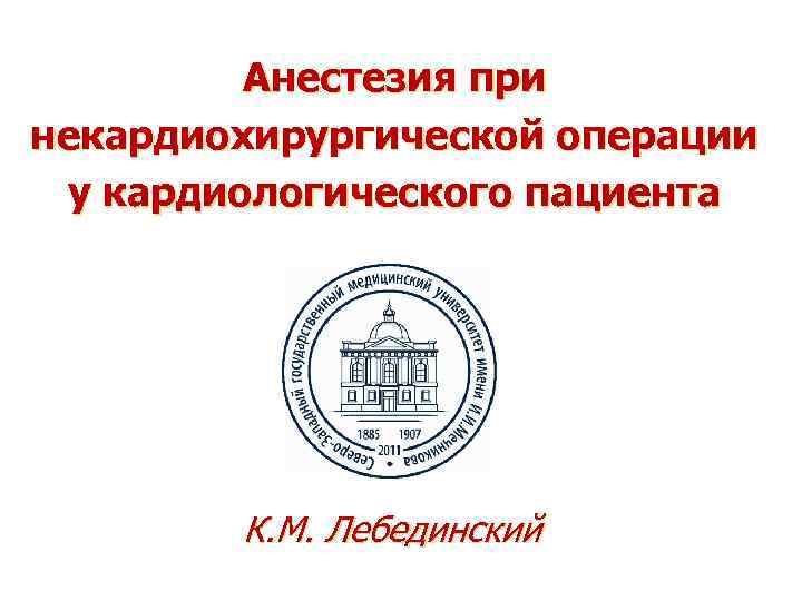 Анестезия при некардиохирургической операции у кардиологического пациента К. М. Лебединский 