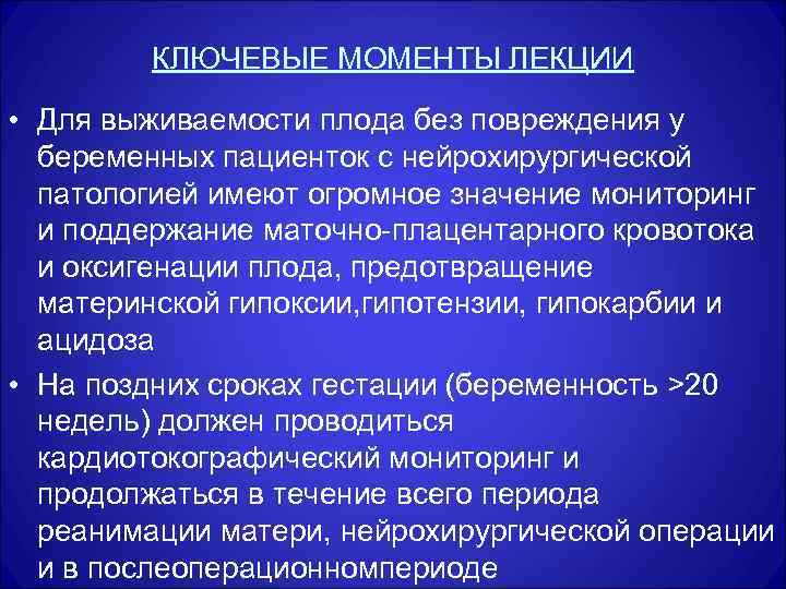 КЛЮЧЕВЫЕ МОМЕНТЫ ЛЕКЦИИ • Для выживаемости плода без повреждения у беременных пациенток с нейрохирургической