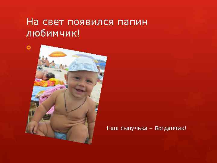 На свет появился папин любимчик! Наш сынулька – Богданчик! 