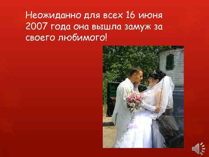 Неожиданно для всех 16 июня 2007 года она вышла замуж за своего любимого! 