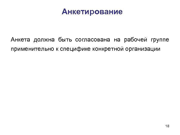 Анкетирование Анкета должна быть согласована на рабочей группе применительно к специфике конкретной организации 18