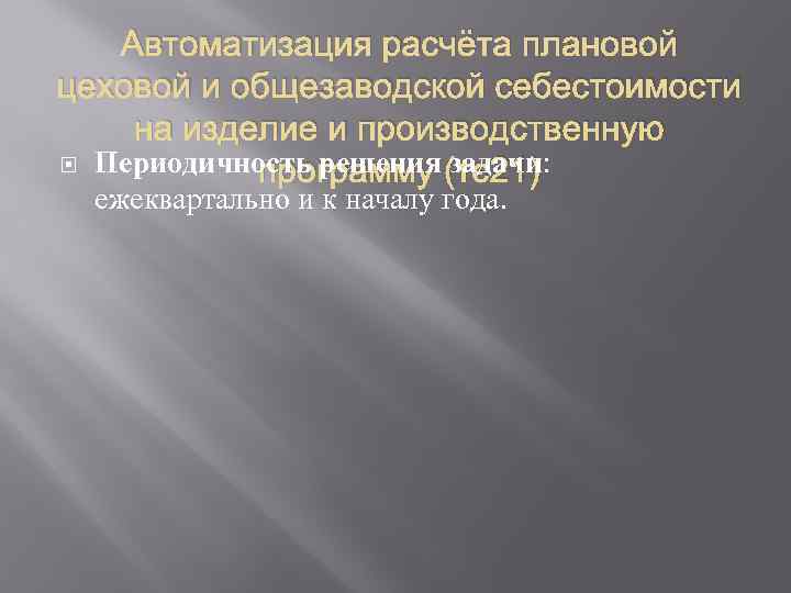 Автоматизация расчёта плановой цеховой и общезаводской себестоимости на изделие и производственную Периодичность решения задачи:
