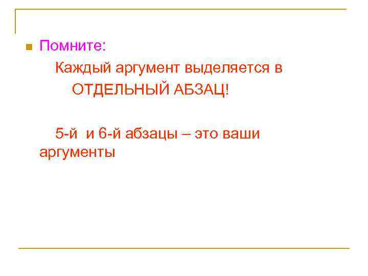 n Помните: Каждый аргумент выделяется в ОТДЕЛЬНЫЙ АБЗАЦ! 5 -й и 6 -й абзацы