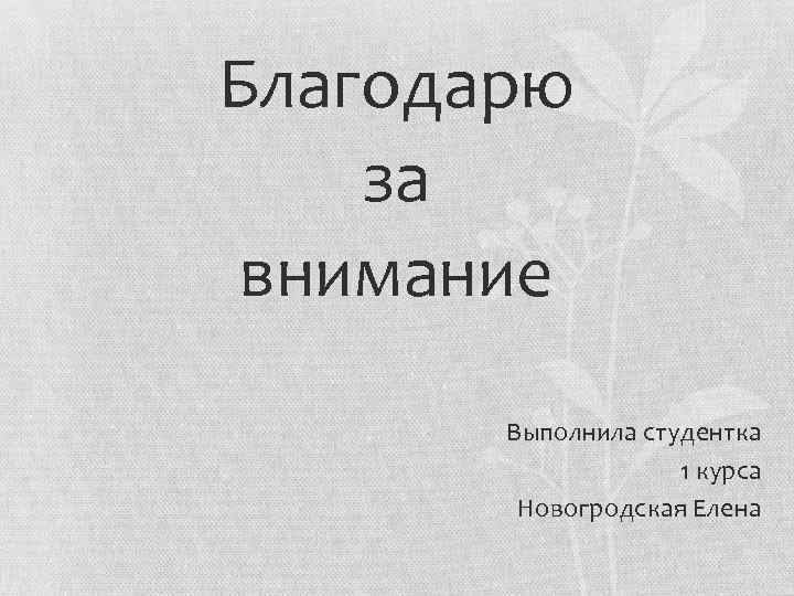 Благодарю за внимание Выполнила студентка 1 курса Новогродская Елена 