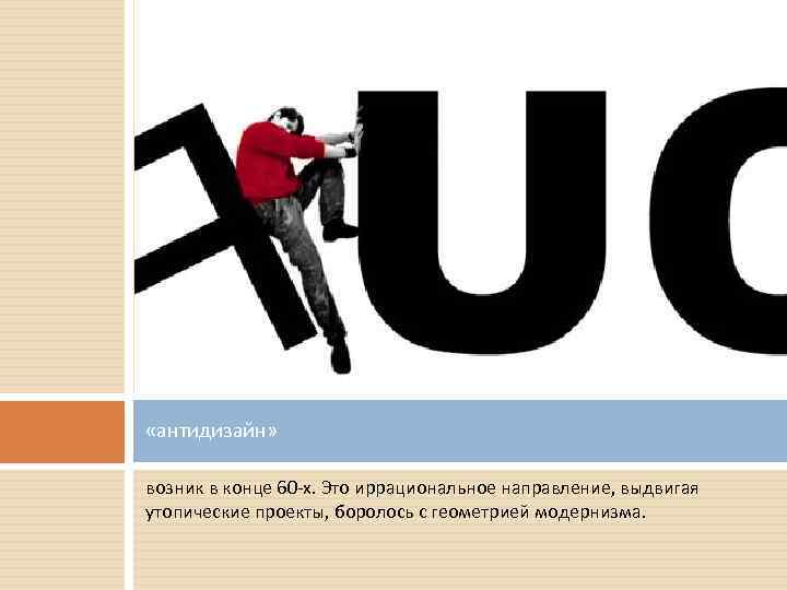  «антидизайн» возник в конце 60 -х. Это иррациональное направление, выдвигая утопические проекты, боролось