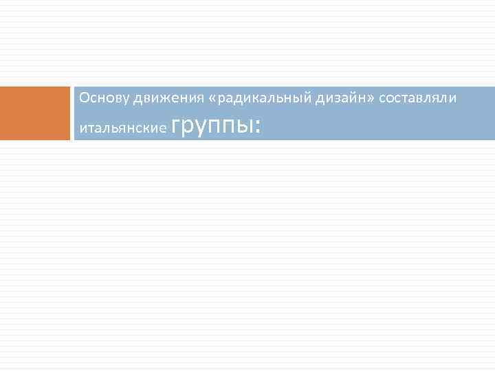 Основу движения «радикальный дизайн» составляли итальянские группы: 