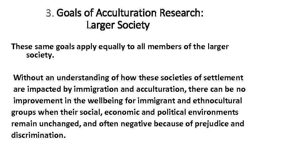 3. Goals of Acculturation Research: Larger Society These same goals apply equally to all