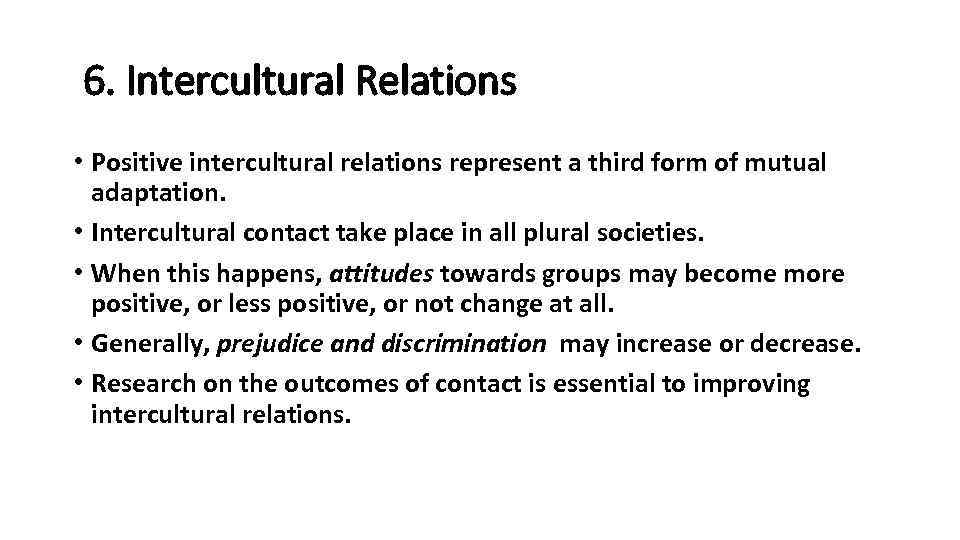 6. Intercultural Relations • Positive intercultural relations represent a third form of mutual adaptation.