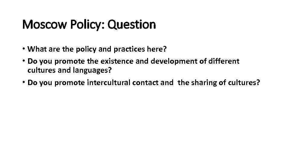 Moscow Policy: Question • What are the policy and practices here? • Do you