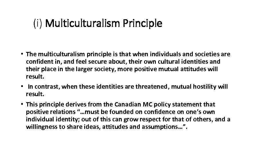 (i) Multiculturalism Principle • The multiculturalism principle is that when individuals and societies are