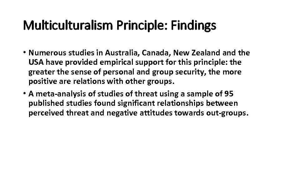 Multiculturalism Principle: Findings • Numerous studies in Australia, Canada, New Zealand the USA have