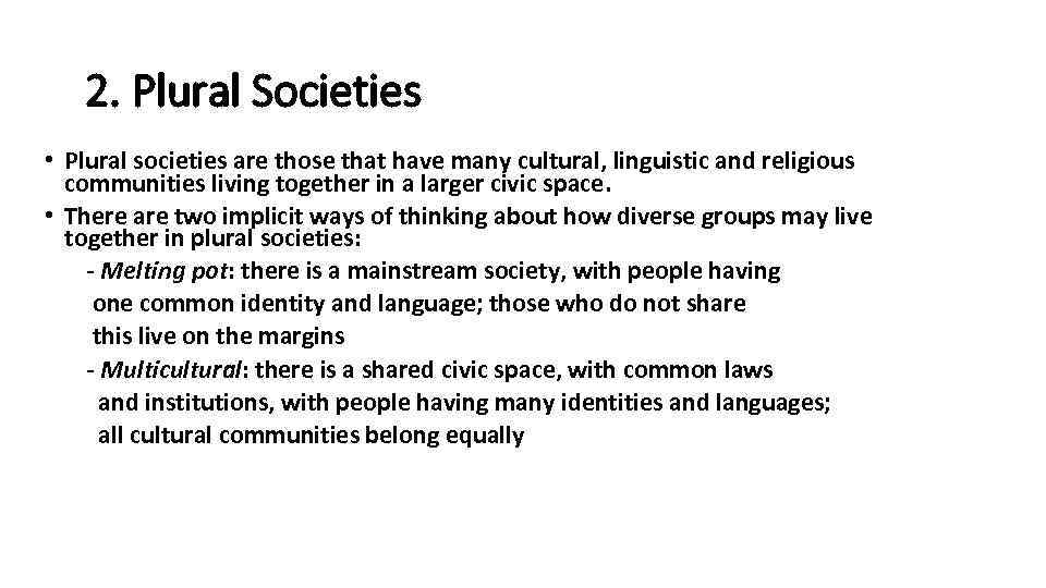 2. Plural Societies • Plural societies are those that have many cultural, linguistic and