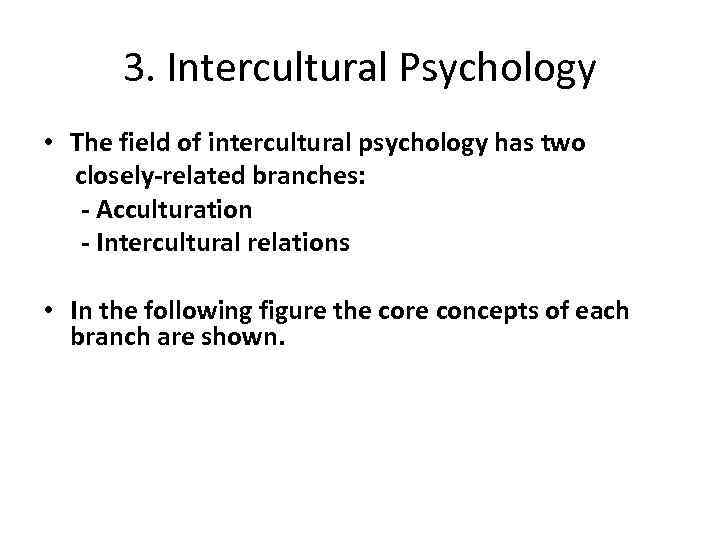 3. Intercultural Psychology • The field of intercultural psychology has two closely-related branches: -