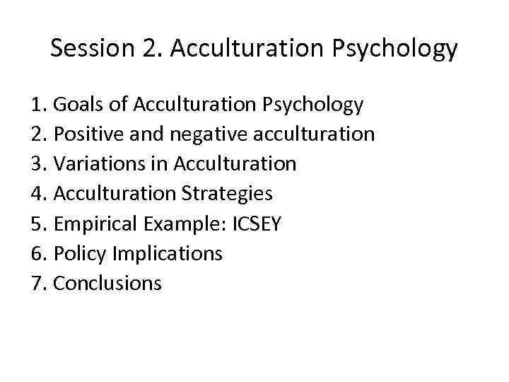 Session 2. Acculturation Psychology 1. Goals of Acculturation Psychology 2. Positive and negative acculturation