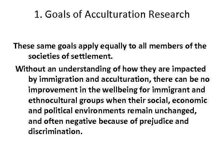 1. Goals of Acculturation Research These same goals apply equally to all members of