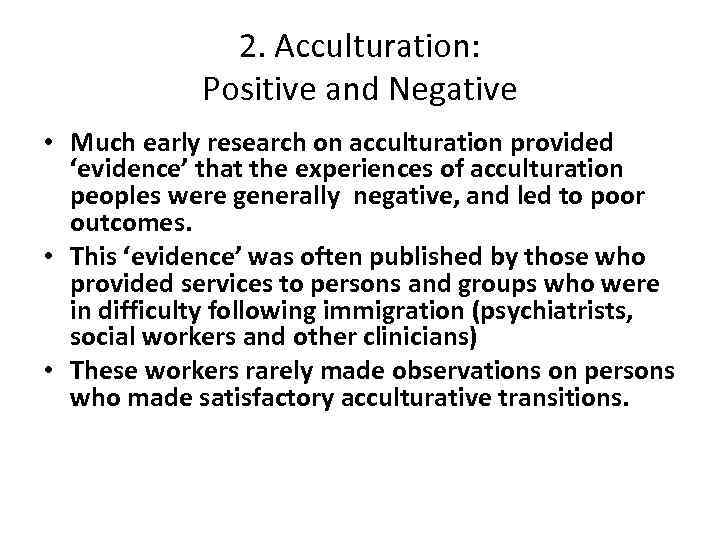 2. Acculturation: Positive and Negative • Much early research on acculturation provided ‘evidence’ that