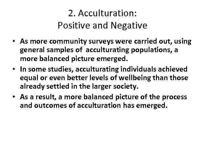 2. Acculturation: Positive and Negative • As more community surveys were carried out, using