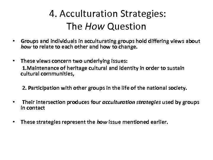  4. Acculturation Strategies: The How Question • Groups and individuals in acculturating groups