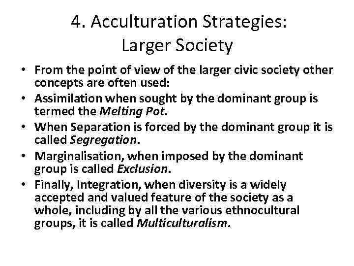  4. Acculturation Strategies: Larger Society • From the point of view of the