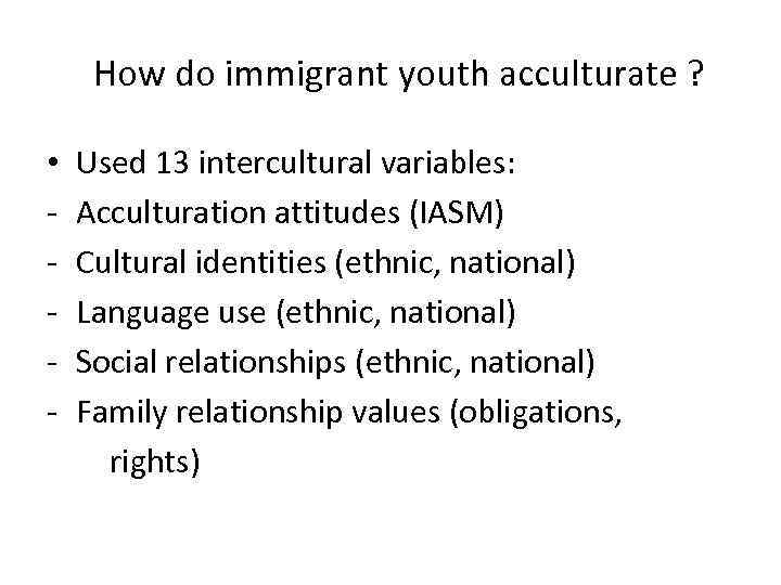  How do immigrant youth acculturate ? • Used 13 intercultural variables: - Acculturation