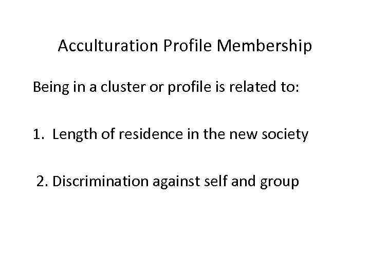 Acculturation Profile Membership Being in a cluster or profile is related to: 1. Length