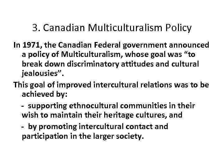 3. Canadian Multiculturalism Policy In 1971, the Canadian Federal government announced a policy of