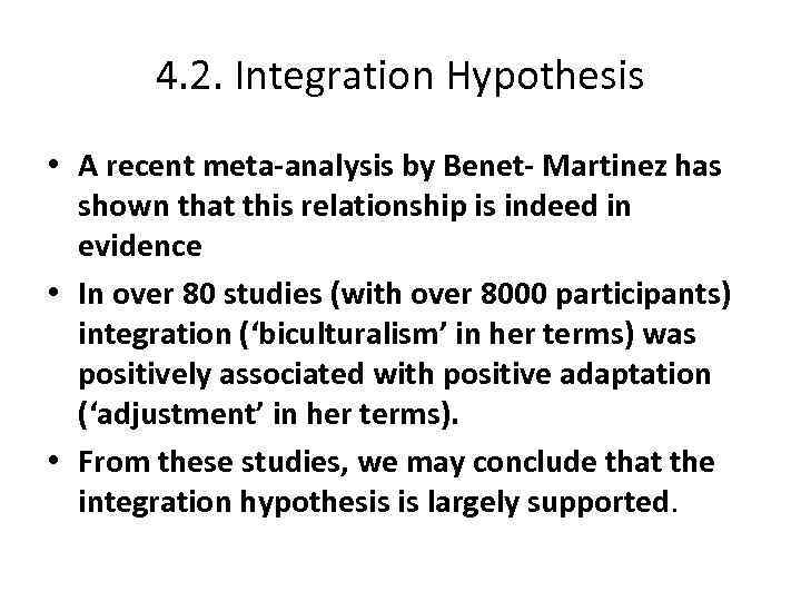 4. 2. Integration Hypothesis • A recent meta-analysis by Benet- Martinez has shown that