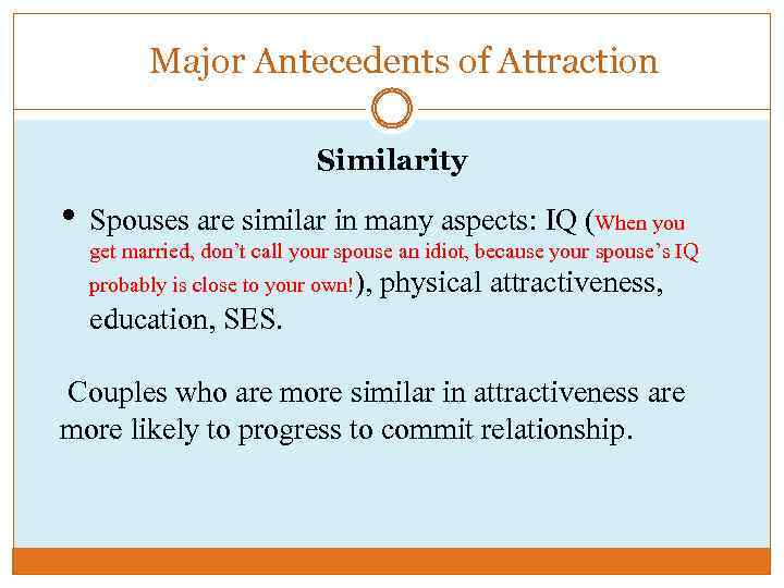 Major Antecedents of Attraction Similarity • Spouses are similar in many aspects: IQ (When