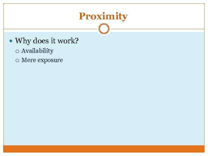 Proximity Why does it work? Availability Mere exposure 