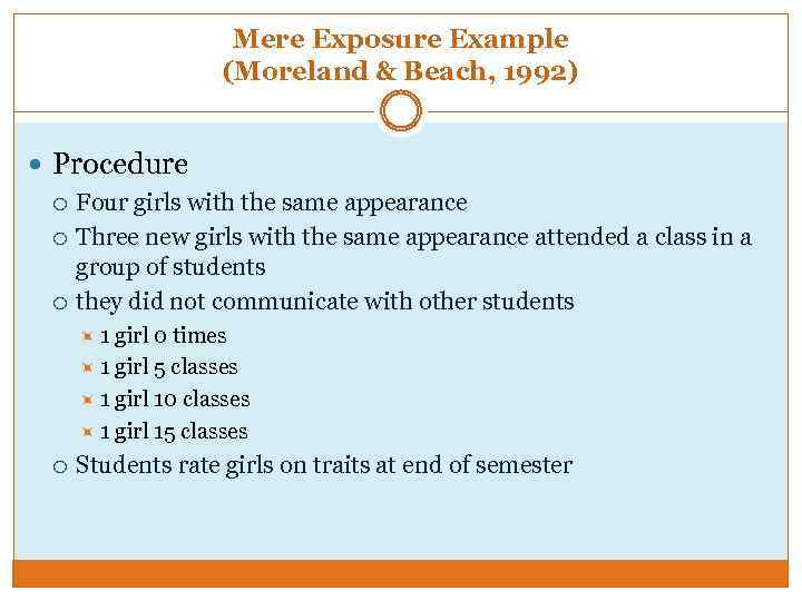 Mere Exposure Example (Moreland & Beach, 1992) Procedure Four girls with the same appearance