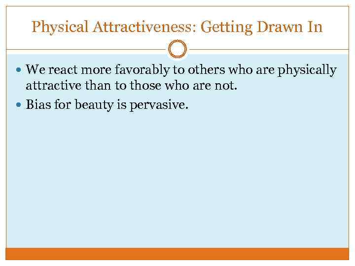 Physical Attractiveness: Getting Drawn In We react more favorably to others who are physically