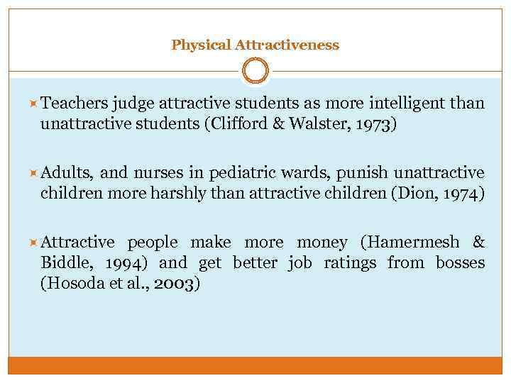 Physical Attractiveness Teachers judge attractive students as more intelligent than unattractive students (Clifford &